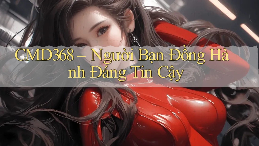 CMD368 – Người Bạn Đồng Hành Đáng Tin Cậy