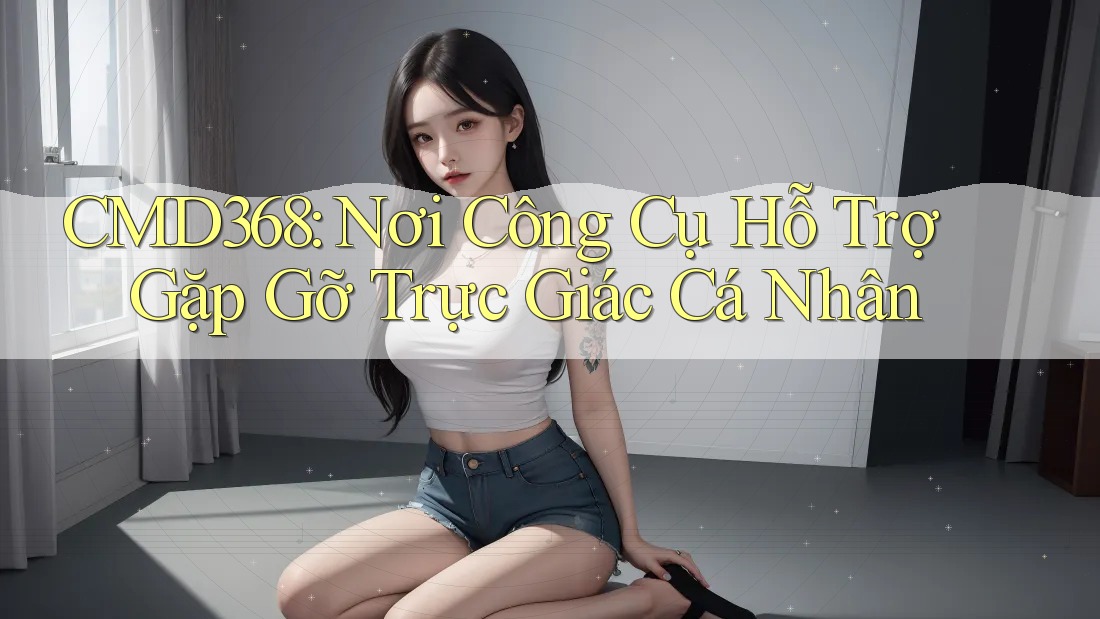 CMD368: Nơi Công Cụ Hỗ Trợ Gặp Gỡ Trực Giác Cá Nhân