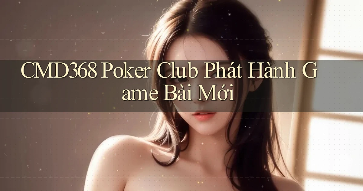 cmd368  poker club phát hành game bài mới