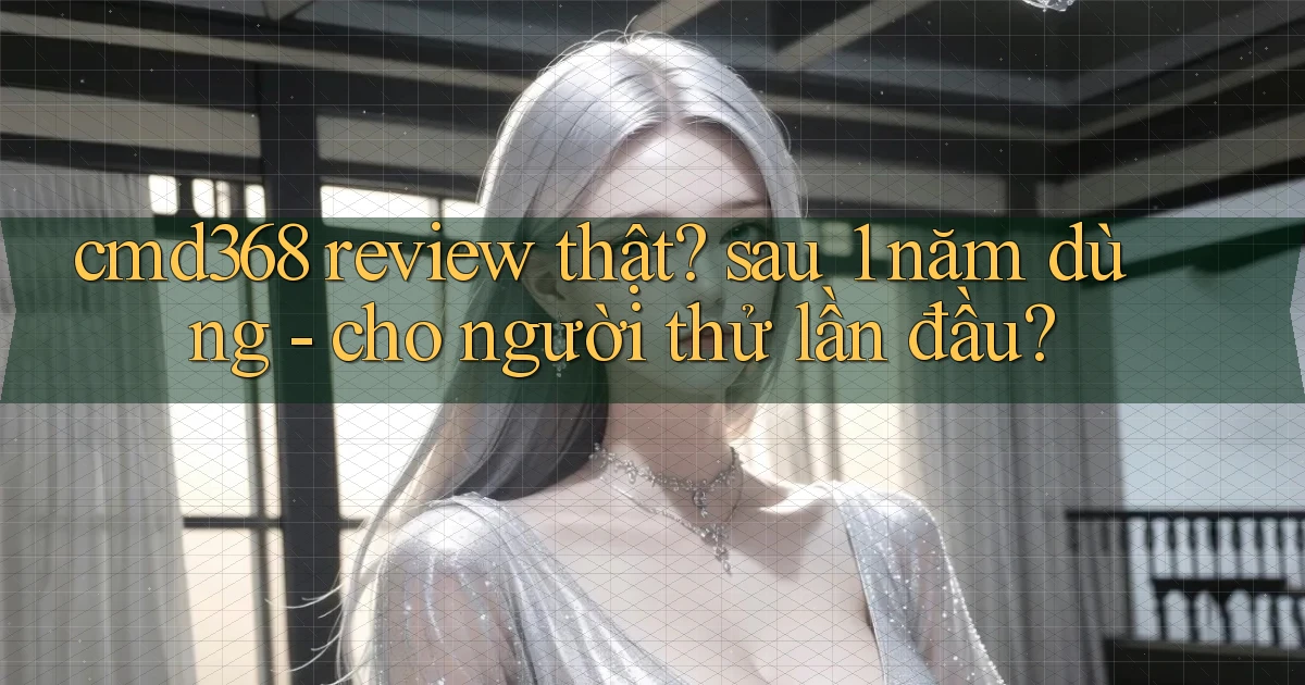 cmd368 review thật sau 1 năm dùng   cho người thử lần đầu