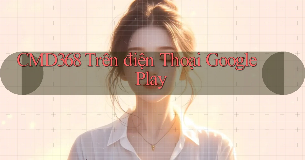cmd368 trên điện thoại google play