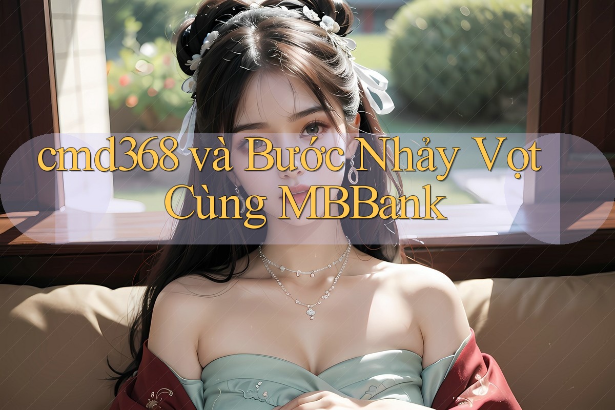 cmd368 và Bước Nhảy Vọt Cùng MBBank