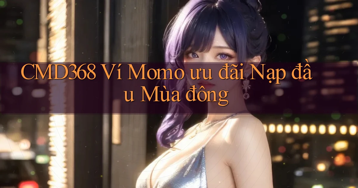 cmd368 ví momo ưu đãi nạp đầu mùa đông