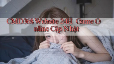 cmd368   Website 24h ｜ Game Online Cập Nhật