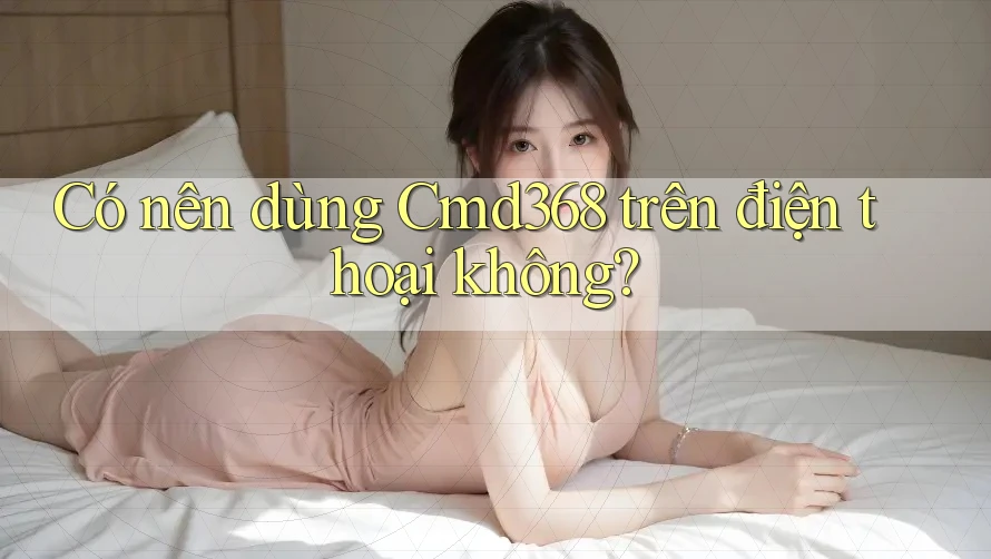 Có nên dùng Cmd368 trên điện thoại không?