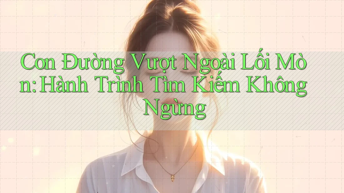 Con Đường Vượt Ngoài Lối Mòn: Hành Trình Tìm Kiếm Không Ngừng Con Đường Vượt Ngoài Lối Mòn: Hành Trình Tìm Kiếm Không Ngừng