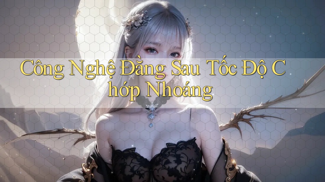Công Nghệ Đằng Sau Tốc Độ Chớp Nhoáng