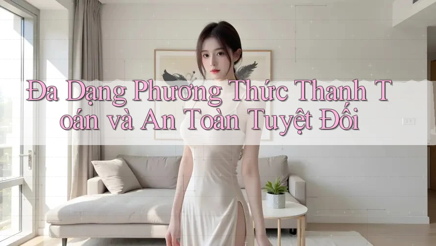 Đa Dạng Phương Thức Thanh Toán và An Toàn Tuyệt Đối Đa Dạng Phương Thức Thanh Toán và An Toàn Tuyệt Đối