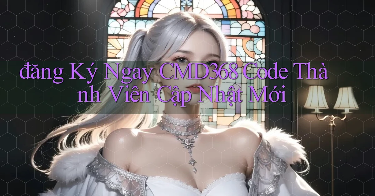đăng ký ngay cmd368 code thành viên cập nhật mới