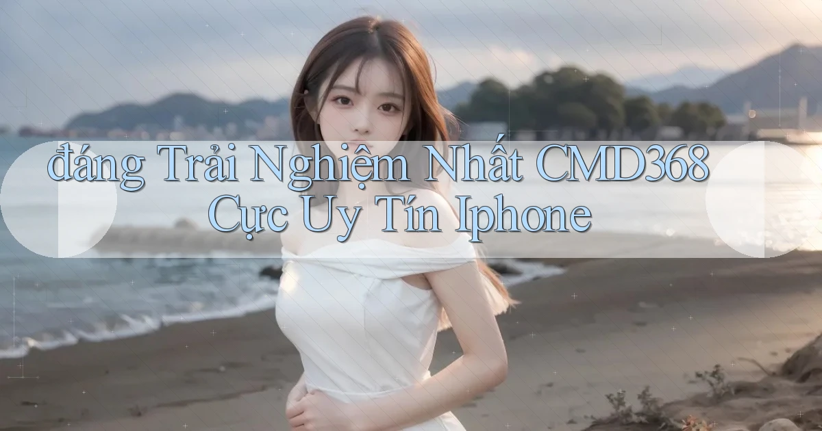 đáng trải nghiệm nhất cmd368 cực uy tín iphone