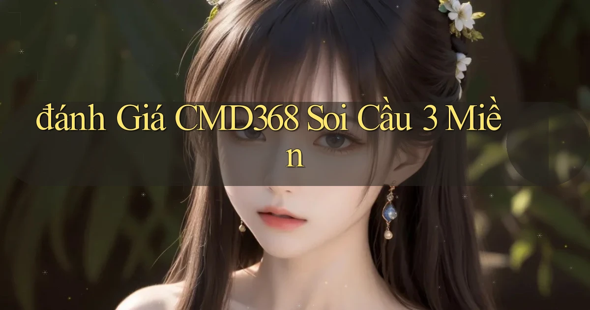 đánh giá cmd368 soi cầu 3 miền