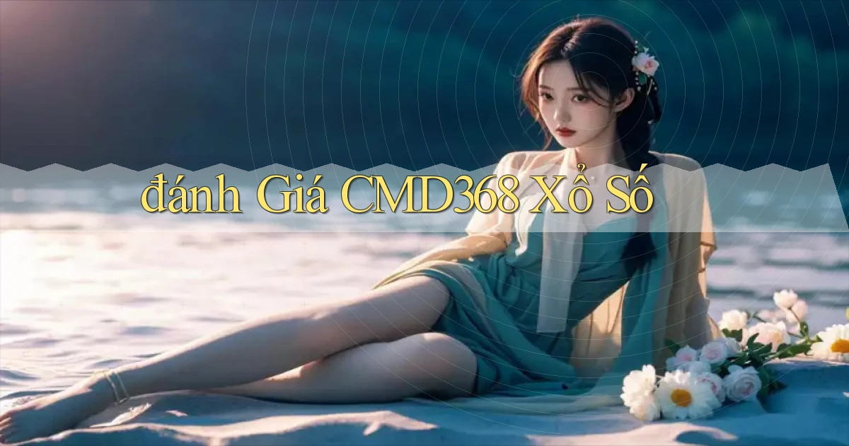 đánh giá cmd368 xổ số