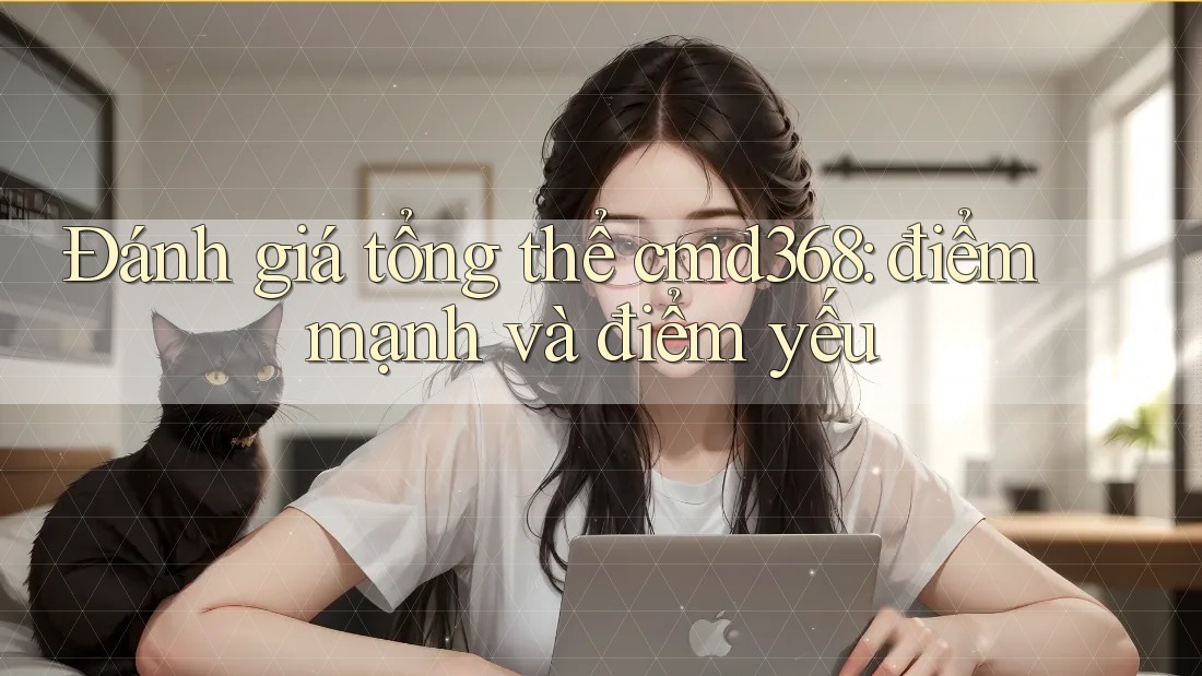 Đánh giá tổng thể cmd368: điểm mạnh và điểm yếu Đánh giá tổng thể cmd368: điểm mạnh và điểm yếu