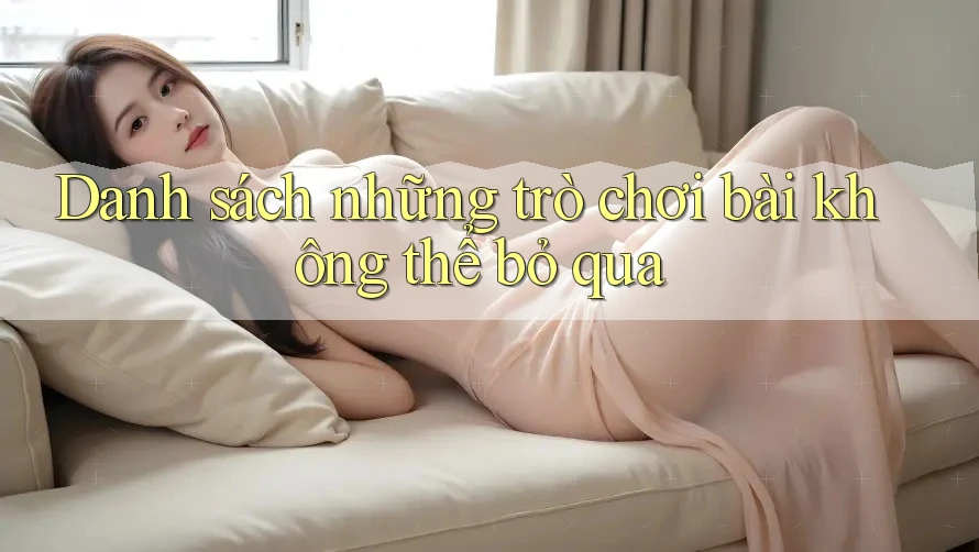 Danh sách những trò chơi bài không thể bỏ qua