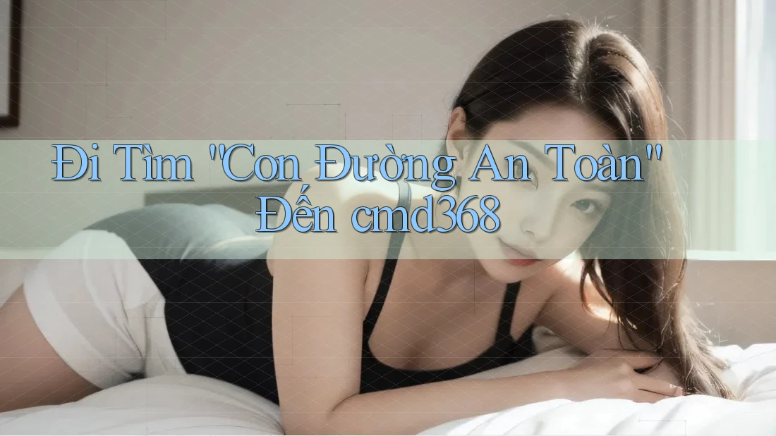 Đi Tìm “Con Đường An Toàn” Đến cmd368