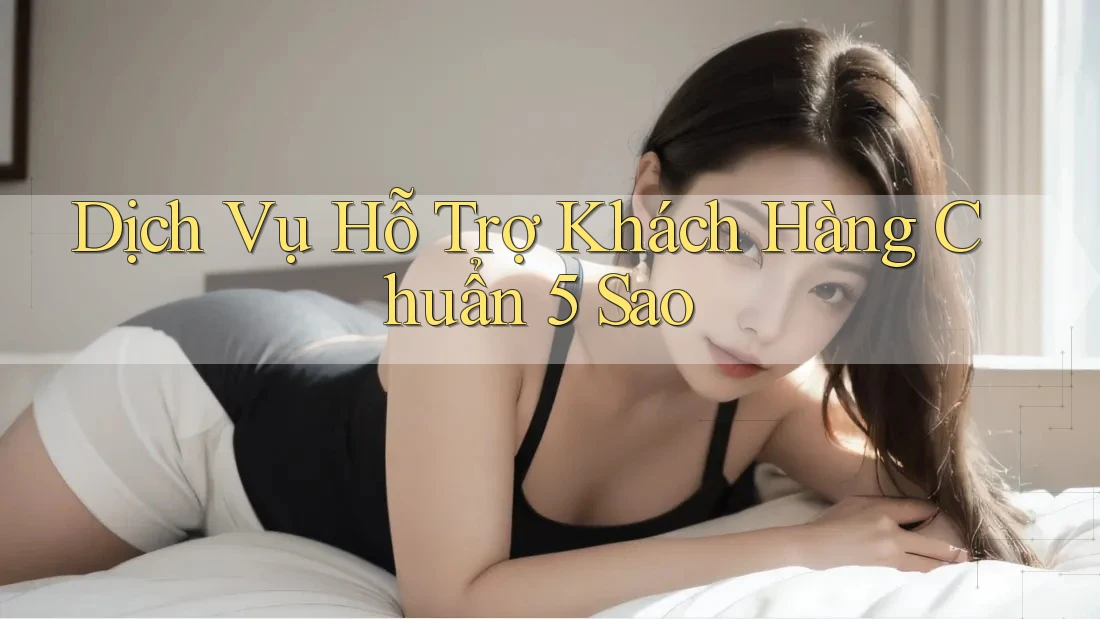 Dịch Vụ Hỗ Trợ Khách Hàng Chuẩn 5 Sao