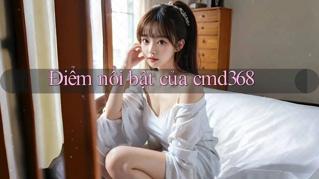Điểm nổi bật của cmd368