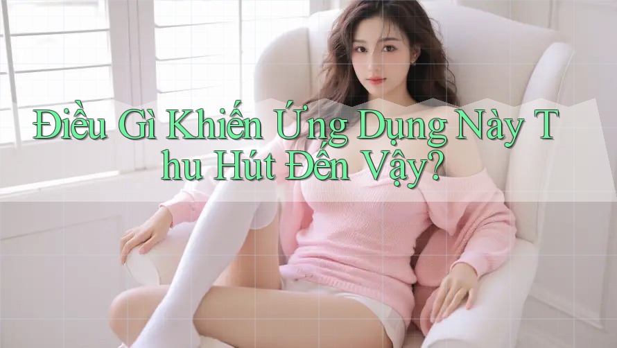 Điều gì khiến ứng dụng này thu hút đến vậy? Điều gì khiến ứng dụng này thu hút đến vậy?