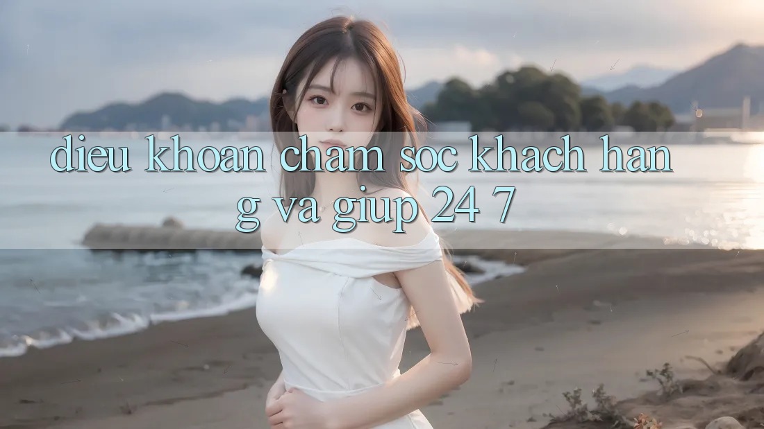 Điều khoản Chăm sóc khách hàng Và Giúp 24/7