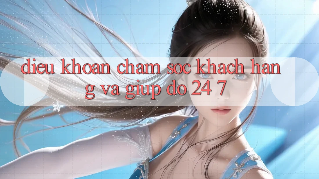 Điều khoản Chăm Sóc Khách Hàng Và Giúp đỡ 24/7 Điều khoản Chăm Sóc Khách Hàng Và Giúp đỡ 24/7