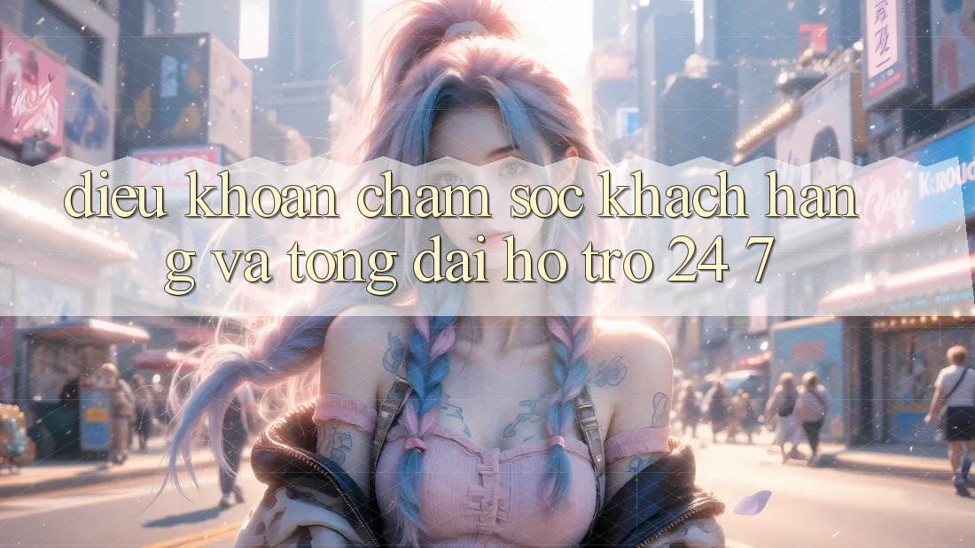 Điều khoản Chăm Sóc Khách Hàng Và Tổng đài hỗ trợ 24/7 Điều khoản Chăm Sóc Khách Hàng Và Tổng đài hỗ trợ 24/7