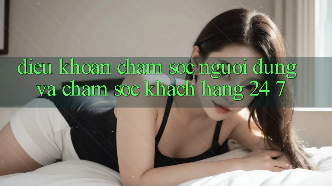 Điều khoản Chăm Sóc Người dùng Và Chăm sóc khách hàng 24/7 Điều khoản Chăm Sóc Người dùng Và Chăm sóc khách hàng 24/7