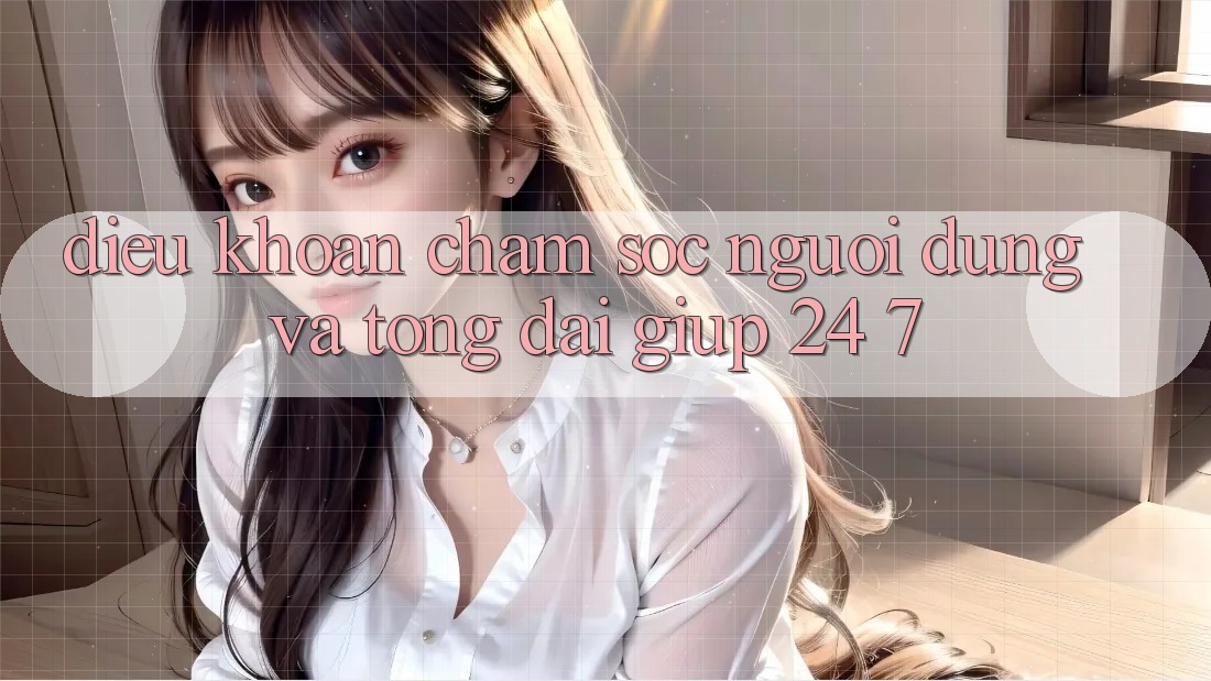 Điều khoản Chăm Sóc Người dùng Và Tổng đài giúp 24/7