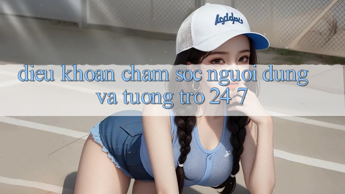 Điều khoản Chăm Sóc Người dùng Và Tương trợ 24/7 Điều khoản Chăm Sóc Người dùng Và Tương trợ 24/7