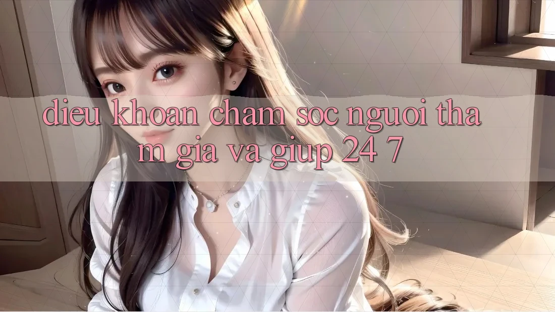 Điều khoản Chăm Sóc Người tham gia Và Giúp 24/7