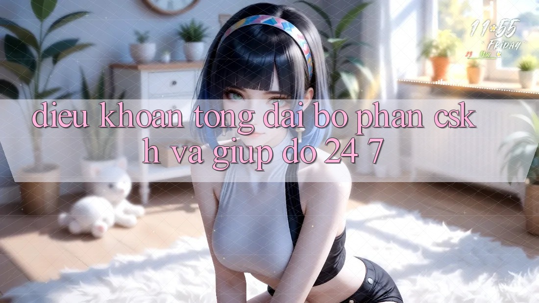 Điều khoản Tổng đài bộ phận CSKH Và Giúp đỡ 24/7 Điều khoản Tổng đài bộ phận CSKH Và Giúp đỡ 24/7