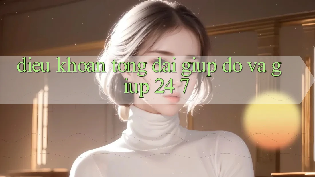 Điều khoản Tổng đài giúp đỡ Và Giúp 24/7 Điều khoản Tổng đài giúp đỡ Và Giúp 24/7
