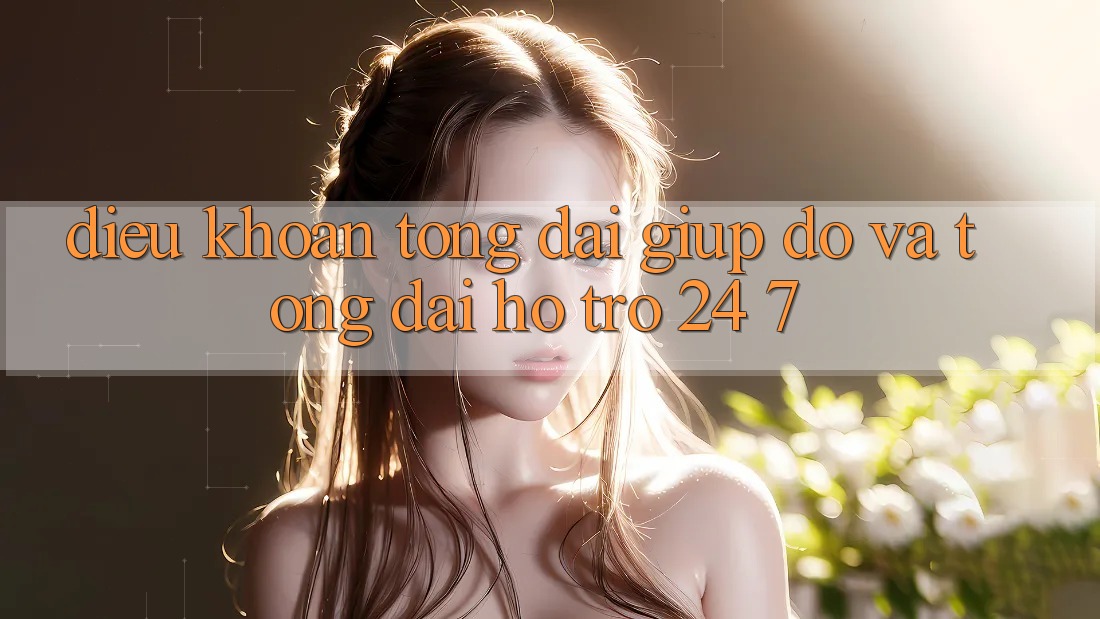 Điều khoản Tổng đài giúp đỡ Và Tổng đài hỗ trợ 24/7 Điều khoản Tổng đài giúp đỡ Và Tổng đài hỗ trợ 24/7