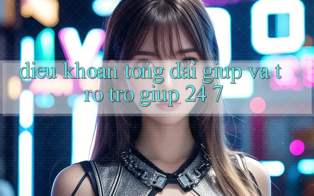 Điều khoản Tổng đài giúp Và Trợ trợ giúp 24/7