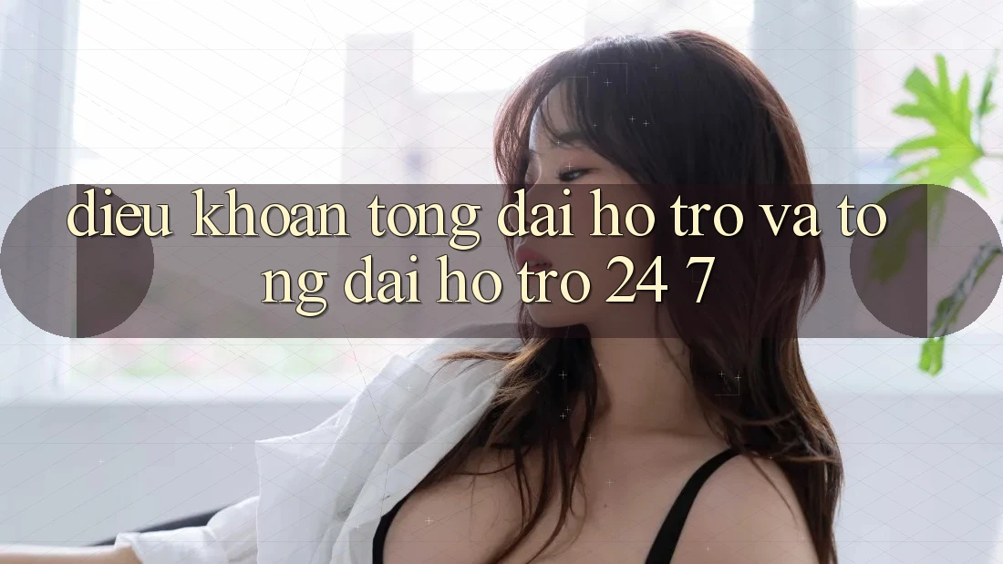 Điều khoản Tổng đài hỗ trợ Và Tổng đài hỗ trợ 24/7