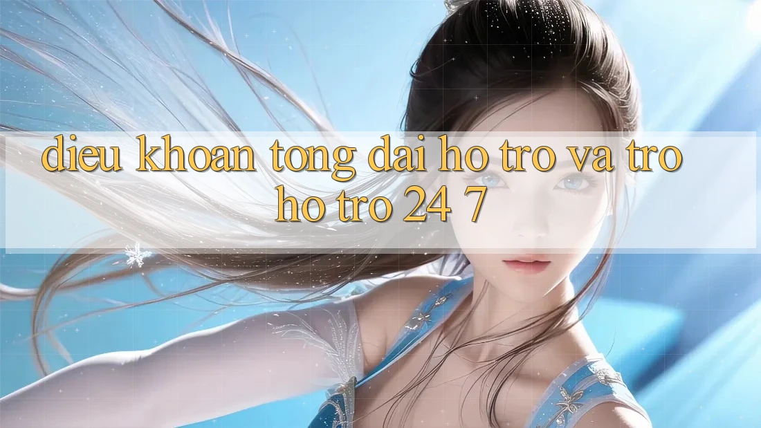 Điều khoản Tổng đài hỗ trợ Và Trợ hỗ trợ 24/7