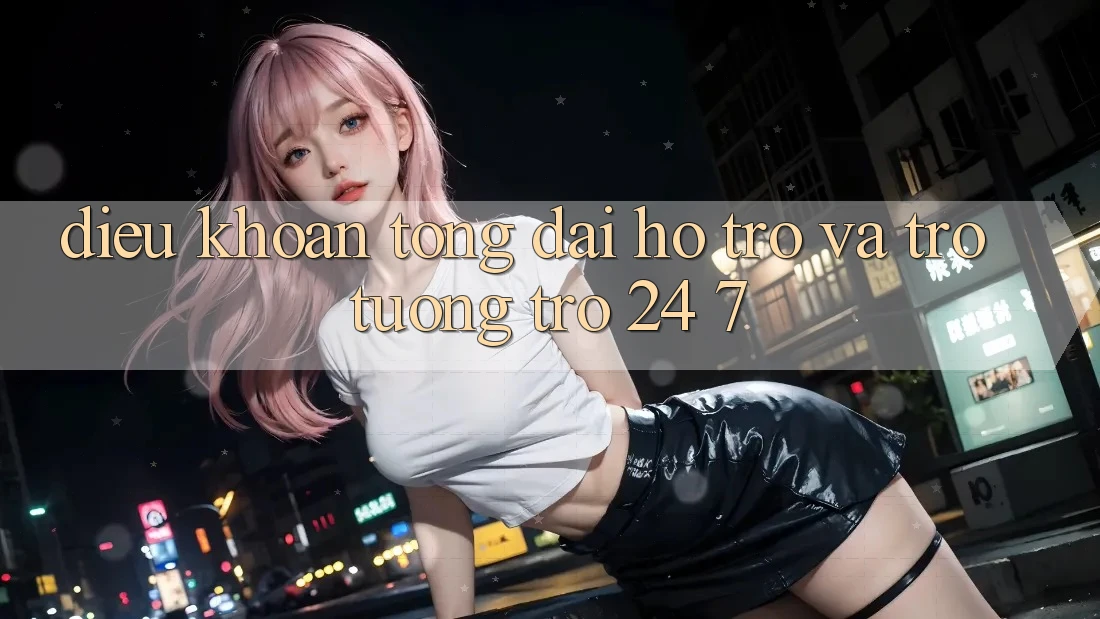Điều khoản Tổng đài hỗ trợ Và Trợ tương trợ 24/7