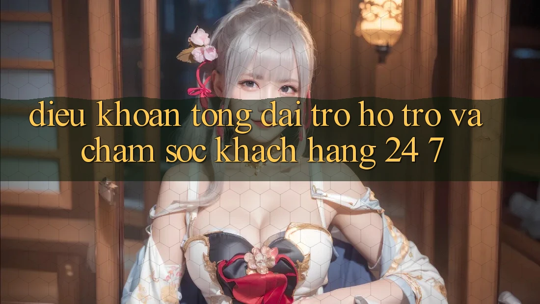 Điều khoản Tổng đài trợ hỗ trợ Và Chăm sóc khách hàng 24/7 Điều khoản Tổng đài trợ hỗ trợ Và Chăm sóc khách hàng 24/7