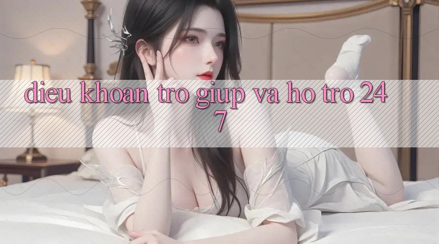 Điều khoản Trợ giúp Và Hỗ Trợ 24/7 Điều khoản Trợ giúp Và Hỗ Trợ 24/7