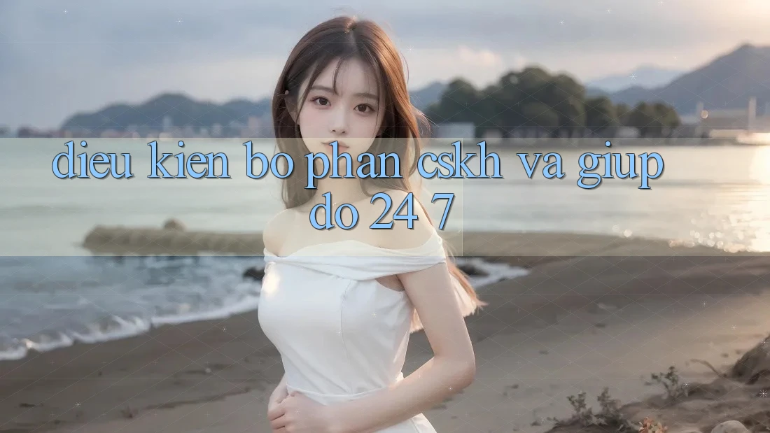 Điều kiện Bộ phận CSKH Và Giúp đỡ 24/7
