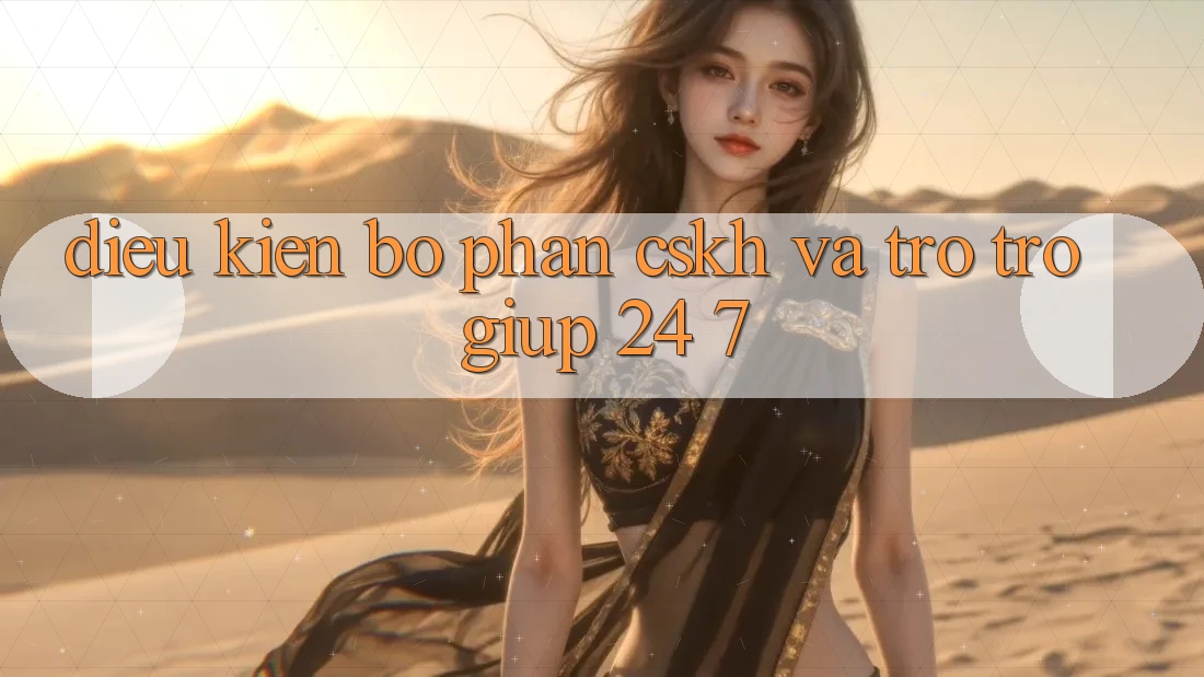 Điều kiện Bộ phận CSKH Và Trợ trợ giúp 24/7 Điều kiện Bộ phận CSKH Và Trợ trợ giúp 24/7