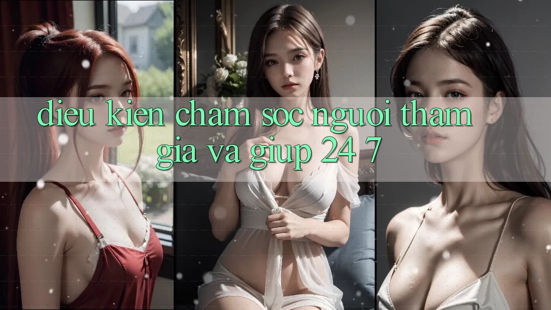 Điều kiện Chăm Sóc Người tham gia Và Giúp 24/7