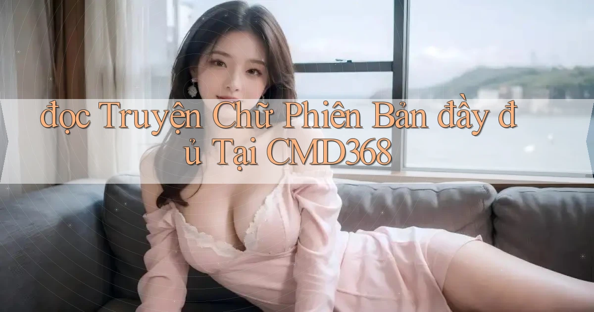 đọc truyện chữ phiên bản đầy đủ tại cmd368