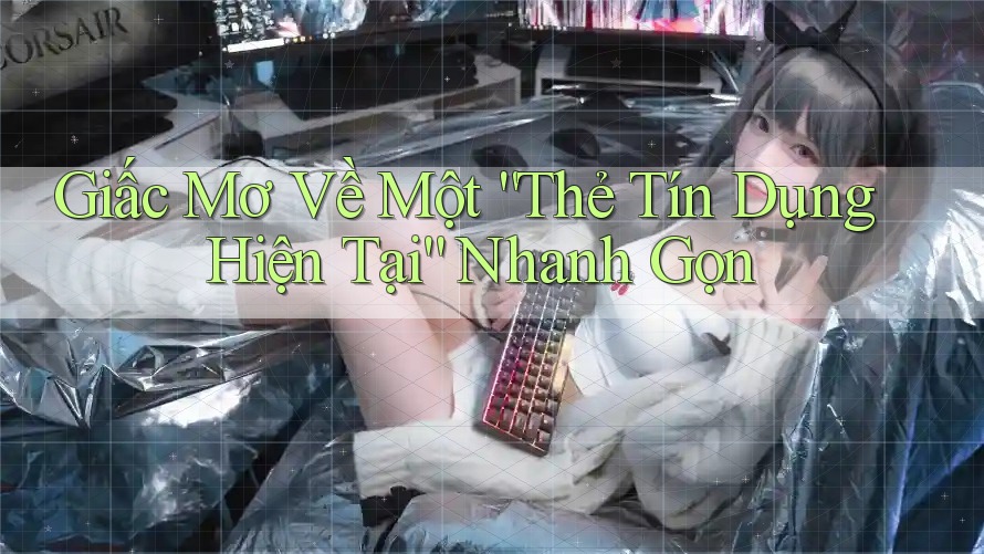 Giấc Mơ Về Một “Thẻ Tín Dụng Hiện Tại” Nhanh Gọn