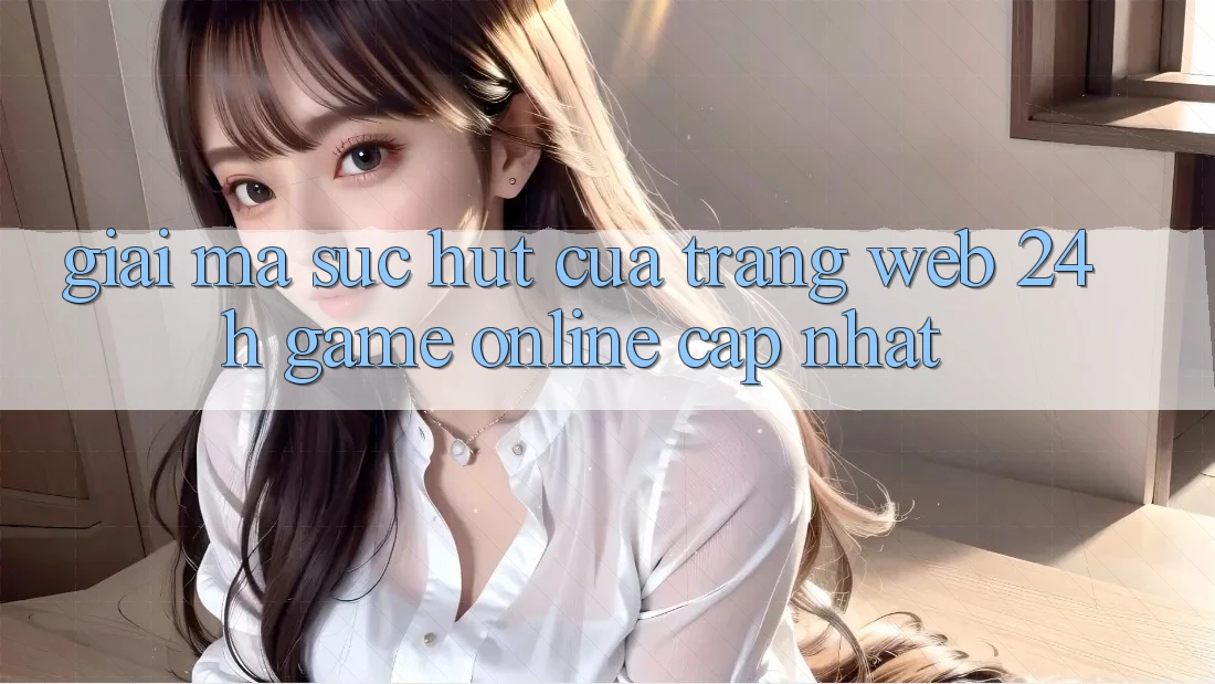 Giải Mã Sức Hút Của “Trang web 24h - Game online Cập Nhật” Giải Mã Sức Hút Của “Trang web 24h - Game online Cập Nhật”