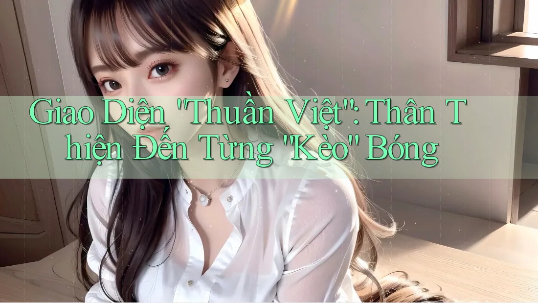 Giao Diện “Thuần Việt”: Thân Thiện Đến Từng “Kèo” Bóng Giao Diện “Thuần Việt”: Thân Thiện Đến Từng “Kèo” Bóng