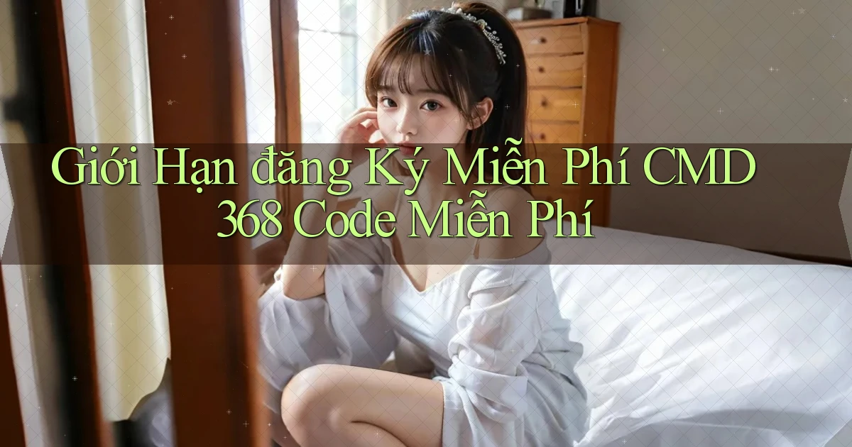 giới hạn đăng ký miễn phí cmd368 code miễn phí