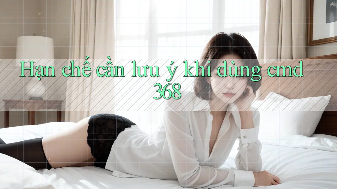 Hạn chế cần lưu ý khi dùng cmd368