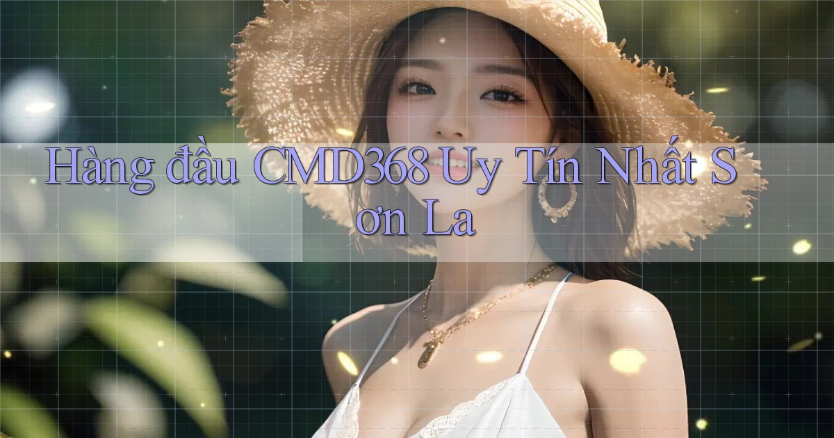 hàng đầu cmd368 uy tín nhất Sơn La