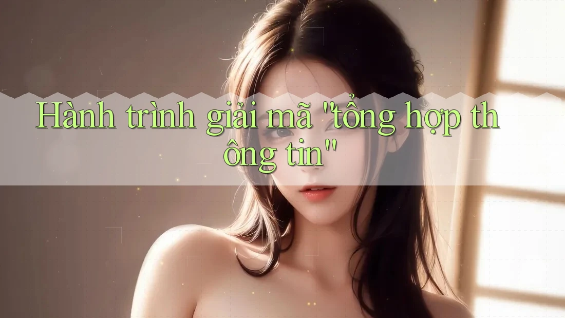 Hành trình giải mã “tổng hợp thông tin”