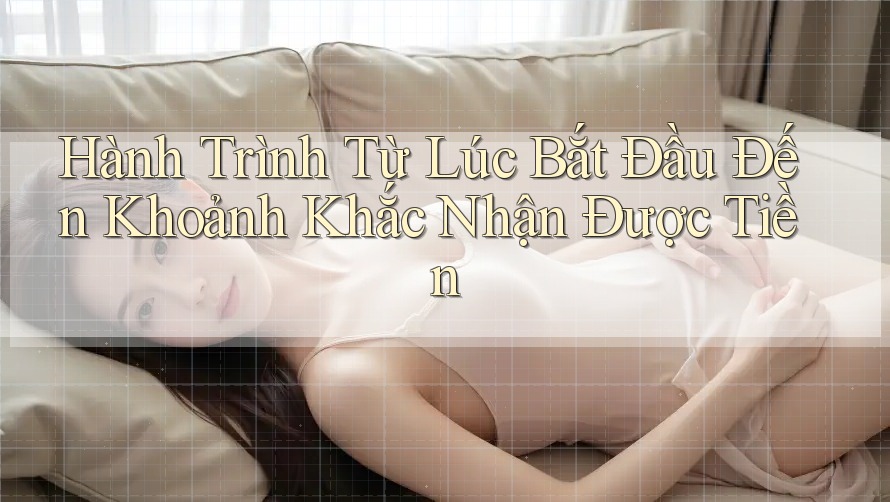 Hành Trình Từ Lúc Bắt Đầu Đến Khoảnh Khắc Nhận Được Tiền Hành Trình Từ Lúc Bắt Đầu Đến Khoảnh Khắc Nhận Được Tiền